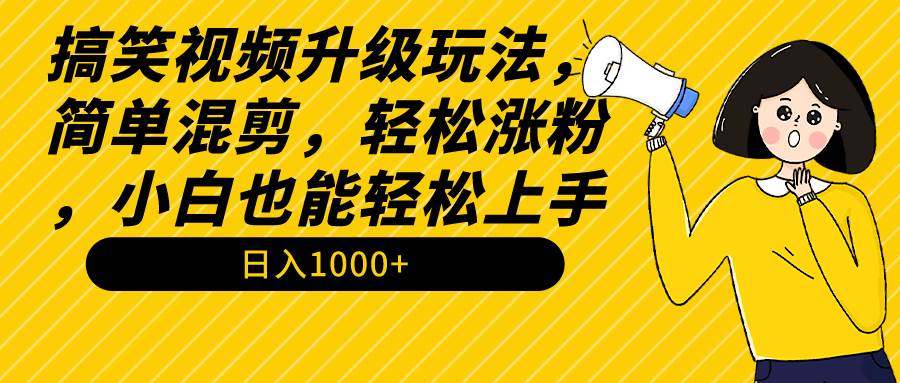 搞笑视频升级玩法，简单混剪，轻松涨粉，小白也能上手，日入1000+教程+素材-巴叔叔资源网