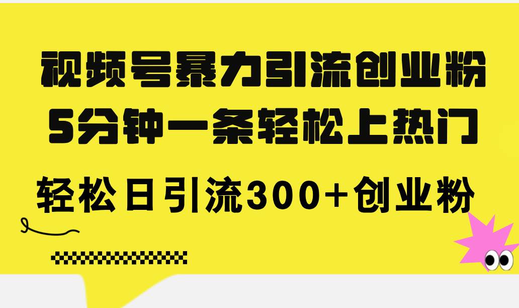 视频号暴力引流创业粉，5分钟一条轻松上热门，轻松日引流300+创业粉-巴叔叔资源网