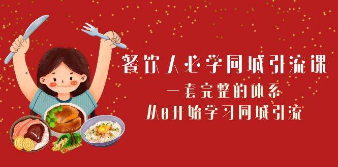 餐饮人必学-同城引流课：一套完整的体系，从0开始学习同城引流（68节课）-巴叔叔资源网