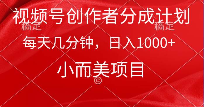 视频号创作者分成计划，每天几分钟，收入1000+，小而美项目-巴叔叔资源网