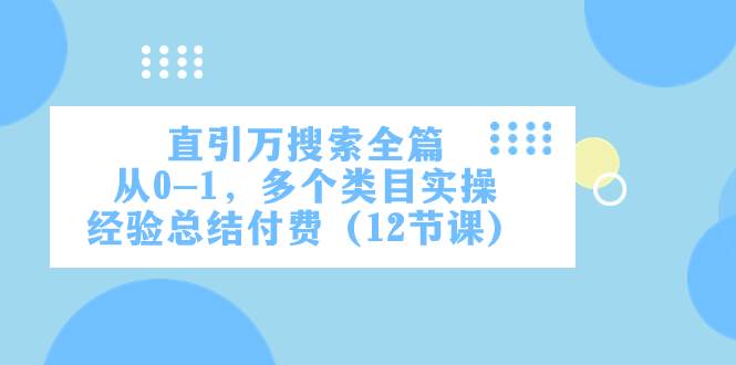 直引万·搜索全篇，从0-1，多个类目实操经验总结付费（12节课）-巴叔叔资源网