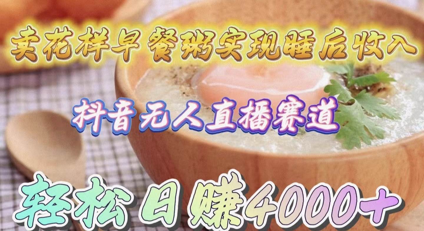 卖花样早餐粥实现睡后收入！抖音无人直播新赛道，轻松日赚4000+-巴叔叔资源网
