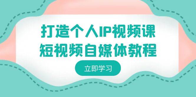 打造个人IP视频课-短视频自媒体教程，个人IP如何定位，如何变现-巴叔叔资源网