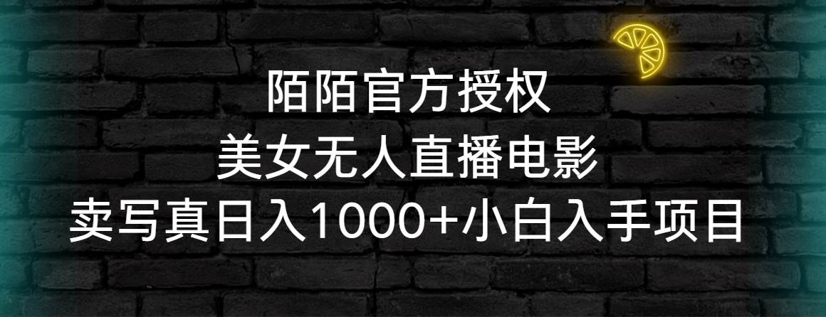 陌陌官方授权美女无人直播电影，卖写真日入1000+小白入手项目-巴叔叔资源网