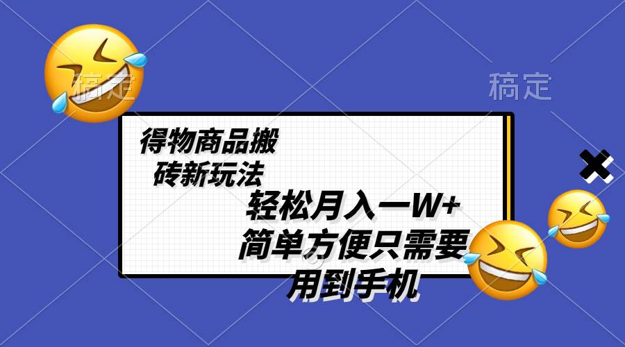 轻松月入一W+，得物商品搬砖新玩法，简单方便 一部手机即可 不需要剪辑制作-巴叔叔资源网