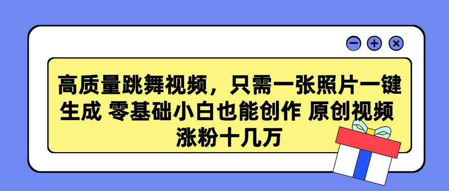 高质量跳舞视频，只需一张照片一键生成 零基础小白也能创作 原创视频 涨…-巴叔叔资源网