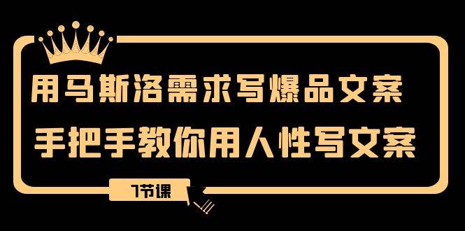 用马斯洛·需求写爆品文案，手把手教你用人性写文案（7节课）-巴叔叔资源网