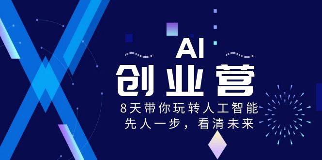 AI-创业营，8天带你玩转人工智能，先人一步，看清未来！-巴叔叔资源网