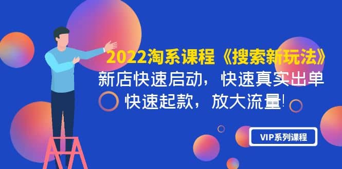 2022淘系课程《搜索新玩法》新店快速启动 快速真实出单 快速起款 放大流量-巴叔叔资源网