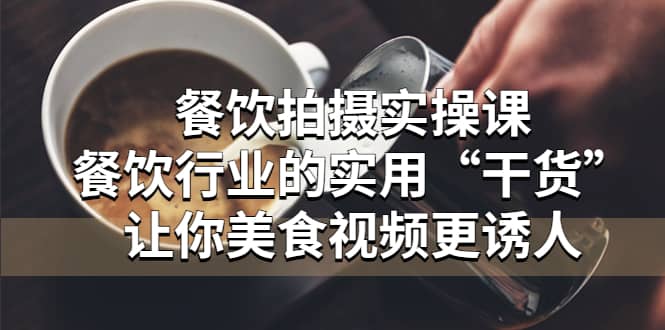 餐饮拍摄实操课：餐饮行业的实用“干货”让你美食视频更诱人-巴叔叔资源网