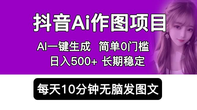 抖音Ai作图项目 Ai手机app一键生成图片 0门槛 每天10分钟发图文 日入500+-巴叔叔资源网