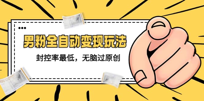 价值1980的男粉全自动变现玩法，封控率最低，无脑过原创-巴叔叔资源网