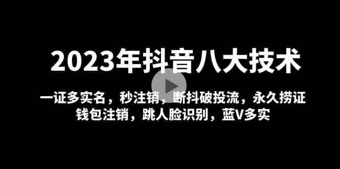 2023年抖音八大技术，一证多实名 秒注销 断抖破投流 永久捞证 钱包注销 等!-巴叔叔资源网