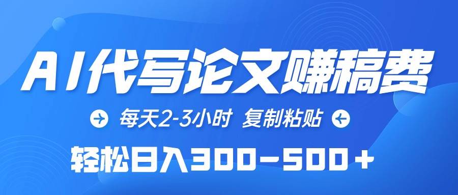 AI代写论文赚稿费，每天2-3小时，复制粘贴，轻松日入300-500＋-巴叔叔资源网