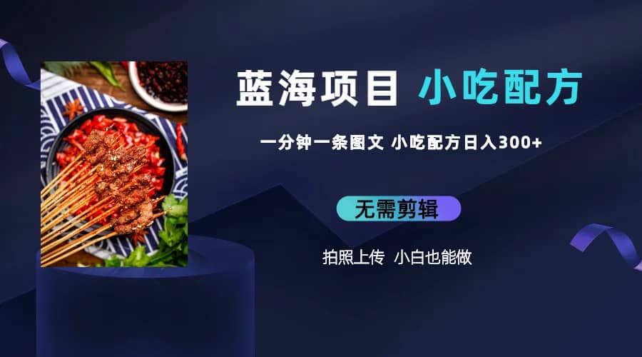 蓝海项目一分钟一条图文作品-日入300+小吃配方项目（附 684G小吃配方）-巴叔叔资源网