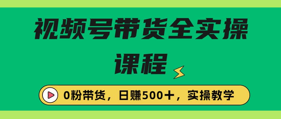收费1980的视频号带货保姆级全实操教程，0粉带货-巴叔叔资源网