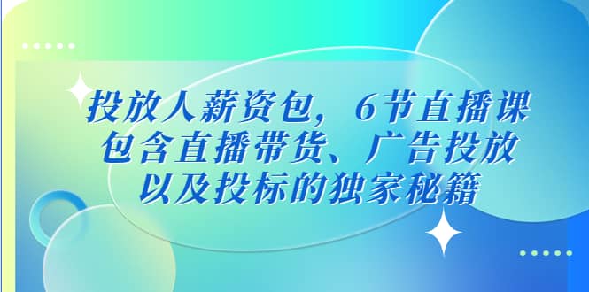 投放人薪资包，6节直播课，包含直播带货、广告投放、以及投标的独家秘籍-巴叔叔资源网