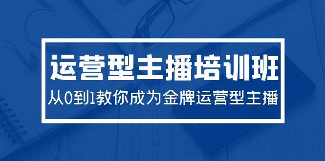 2024运营型主播培训班：从0到1教你成为金牌运营型主播（29节课）-巴叔叔资源网
