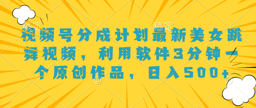 视频号分成计划最新美女跳舞视频，利用软件3分钟一个原创作品，日入500+-巴叔叔资源网