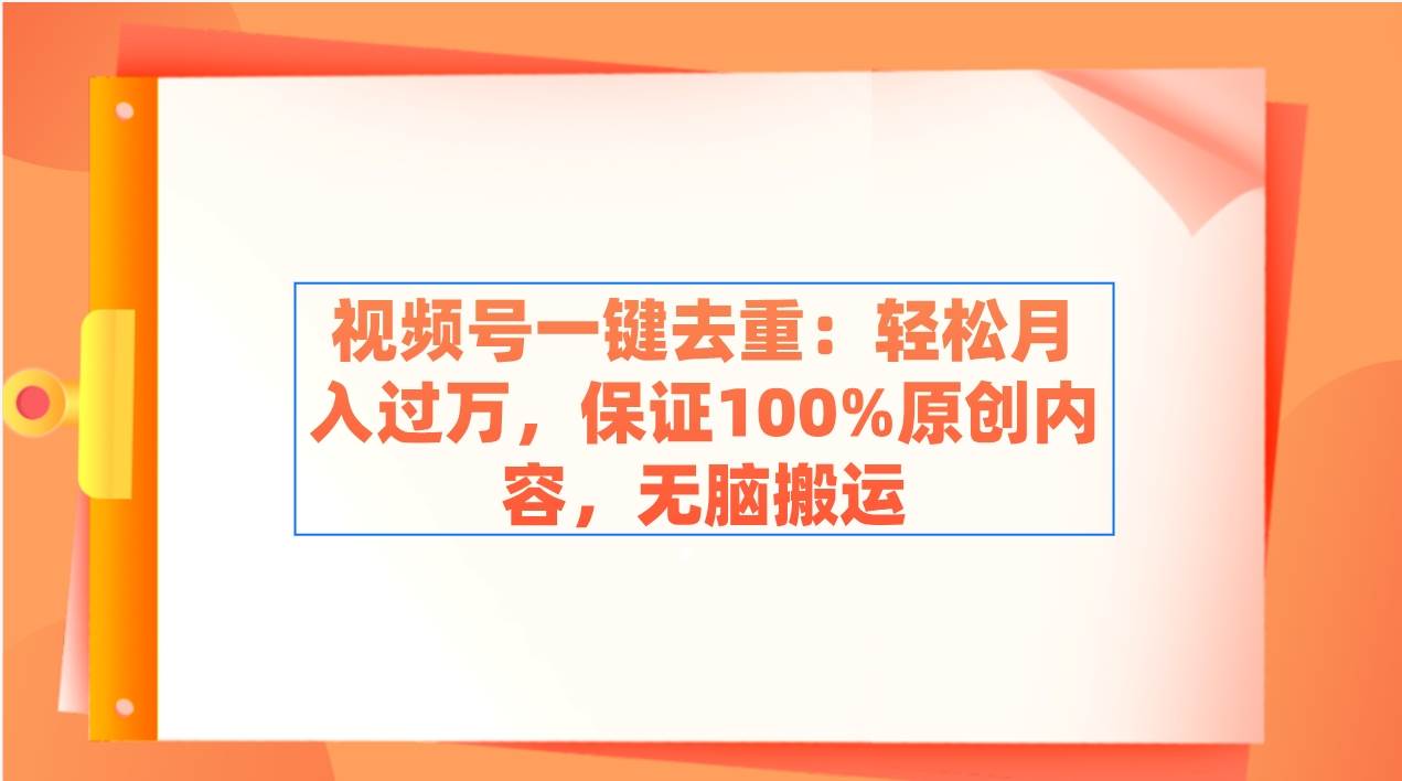 视频号一键去重：轻松月入过万，保证100%原创内容，无脑搬运-巴叔叔资源网