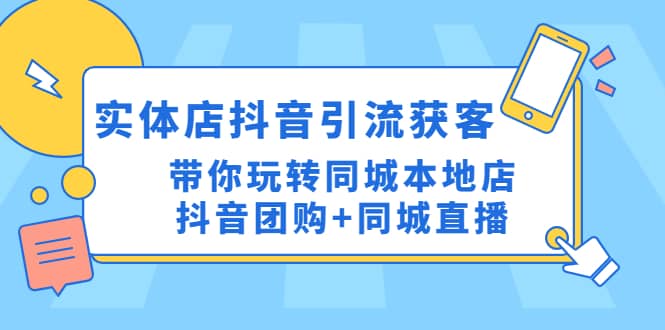 实体店抖音引流获客实操课：带你玩转同城本地店抖音团购+同城直播-巴叔叔资源网