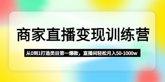 商家直播变现训练营：从0到1打造类目第一爆款-巴叔叔资源网