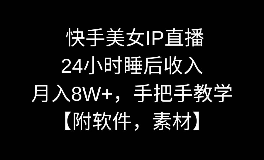 快手美女IP直播，24小时睡后收入，月入8W+，手把手教学【附软件，素材】-巴叔叔资源网