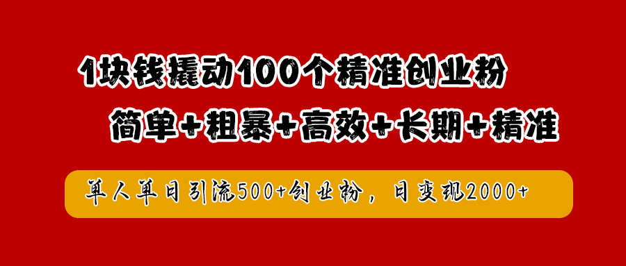 1块钱撬动100个精准创业粉，简单粗暴高效长期精准，单人单日引流500+创业粉，日变现2000+-巴叔叔资源网