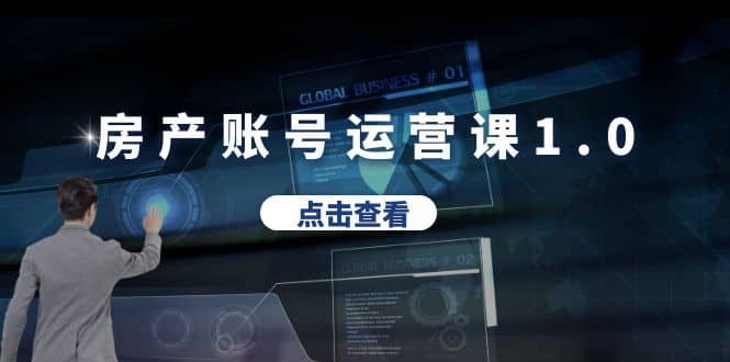 房产账号运营课1.0：从0播放到10w播放，教你做垂直账号，陪你做房产成交-巴叔叔资源网