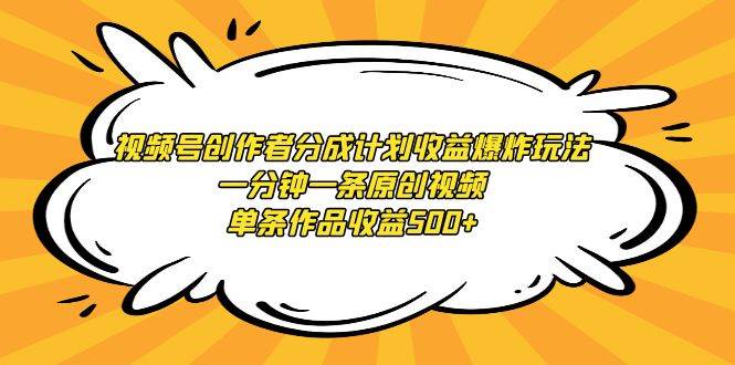 视频号创作者分成计划收益爆炸玩法，一分钟一条原创视频，单条作品收益500+-巴叔叔资源网