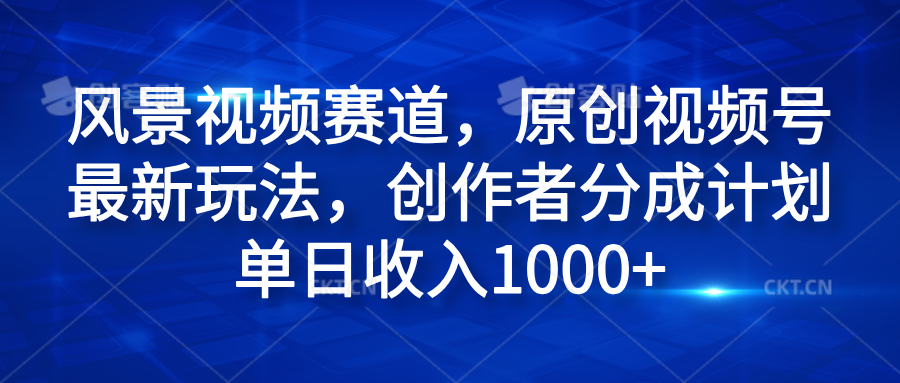 风景视频赛道，原创视频号最新玩法，创作者分成计划单日收入1000+-巴叔叔资源网