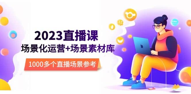 2023直播-场景化运营+场景素材库，1000多个直播场景参考！-巴叔叔资源网