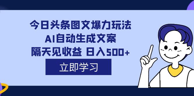 外面收费1980的今日头条图文爆力玩法,AI自动生成文案，隔天见收益 日入500+-巴叔叔资源网