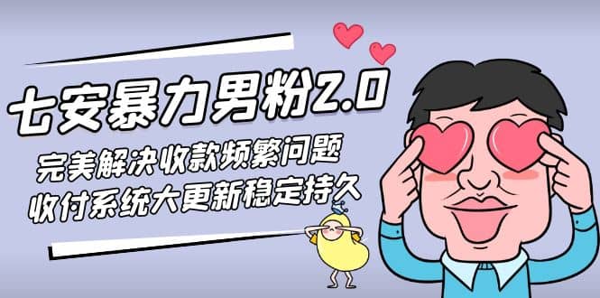七安暴力男粉2.0 完美解决收款频繁问题 收付系统大更新稳定持久(教程+素材)-巴叔叔资源网