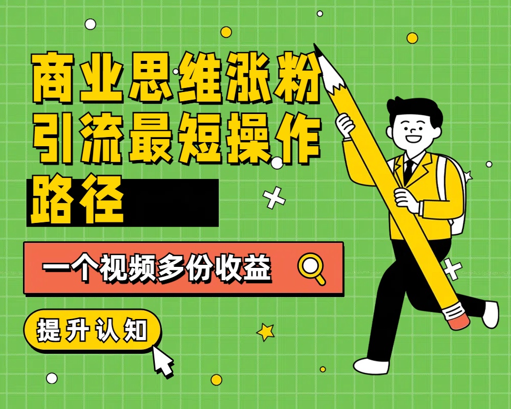商业思维涨粉+引流最短操作路径，一个视频多份收益-巴叔叔资源网