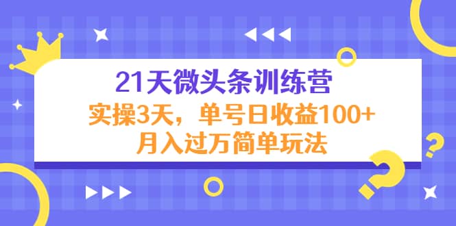 21天微头条训练营，实操3天简单玩法-巴叔叔资源网