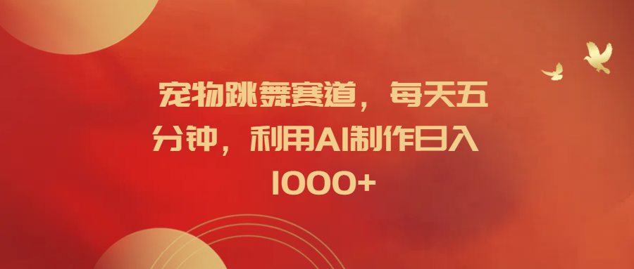 宠物跳舞赛道，每天五分钟，利用AI制作日入1000+-巴叔叔资源网