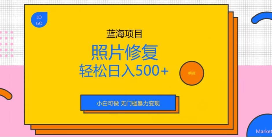 蓝海项目照片修复，轻松日入500+，小白可做无门槛暴力变现【揭秘】-巴叔叔资源网