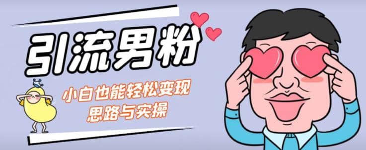 引流男粉+小白也能暴力变现的思路与实操【揭秘】-巴叔叔资源网