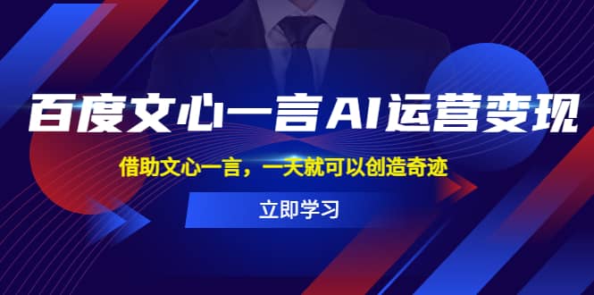 百度·文心一言AI·运营变现，借助文心一言，一天就可以创造奇迹-巴叔叔资源网