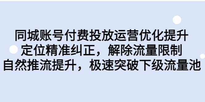 同城账号付费投放运营优化提升，定位精准纠正，解除流量限制，自然推流提升，极速突破下级流量池-巴叔叔资源网
