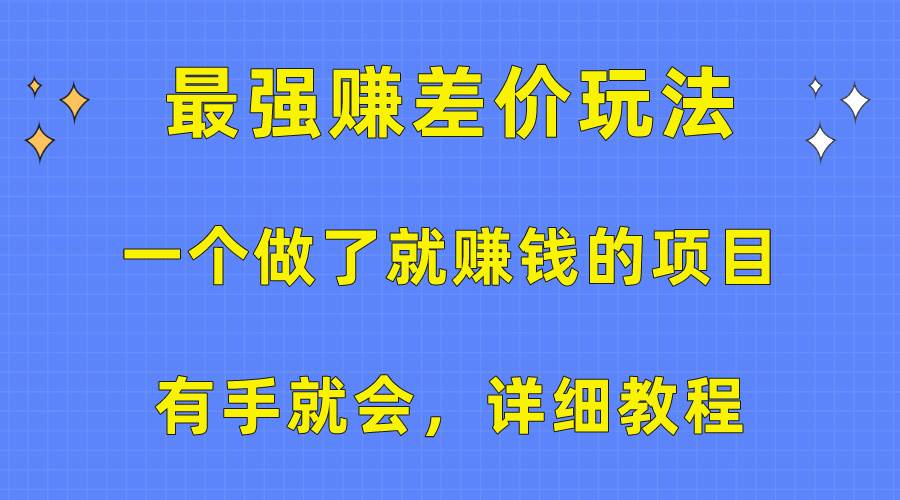 一个做了就赚钱的项目，最强赚差价玩法，有手就会，详细教程-巴叔叔资源网