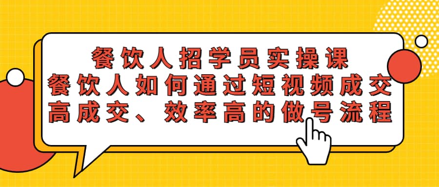 餐饮人招学员实操课，餐饮人如何通过短视频成交，高成交、效率高的做号流程-巴叔叔资源网