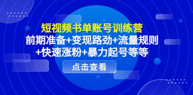 短视频书单账号训练营，前期准备+变现路劲+流量规则+快速涨粉+暴力起号等等-巴叔叔资源网