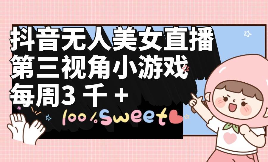 抖音无人美女直播，第三视角小游戏，每周收益3000+-巴叔叔资源网