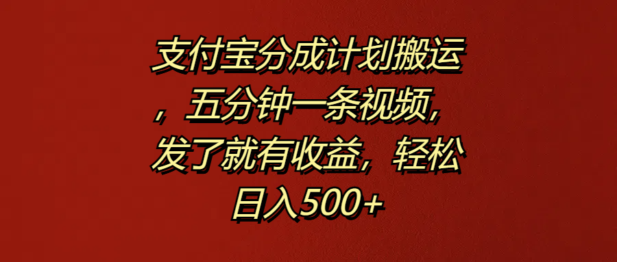 支付宝分成计划搬运，五分钟一条视频，发了就有收益，轻松日入500+-巴叔叔资源网