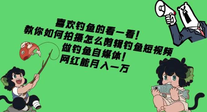 教你如何拍摄怎么剪辑钓鱼短视频，做钓鱼自媒体！-巴叔叔资源网