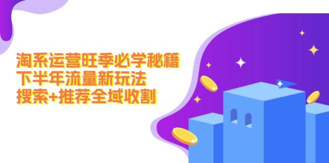 淘系运营旺季必学秘籍：下半年流量新玩法：搜索+推荐全域收割（无水印）-巴叔叔资源网