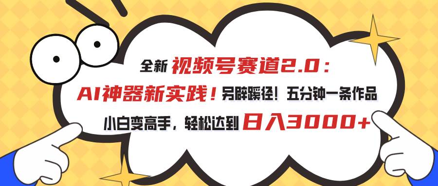 视频号赛道2.0：AI神器新实践！另辟蹊径！五分钟一条作品，小白变高手…-巴叔叔资源网