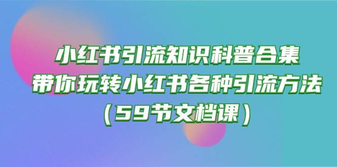 小红书引流知识科普合集，带你玩转小红书各种引流方法（59节文档课）-巴叔叔资源网
